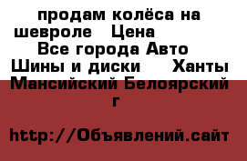 продам колёса на шевроле › Цена ­ 10 000 - Все города Авто » Шины и диски   . Ханты-Мансийский,Белоярский г.